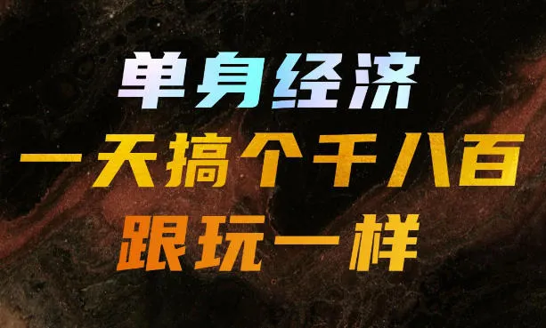 单身经济，拿出执行力一天搞个千八百跟玩一样，普通人随时入局，且长期可做-洛柒笔记