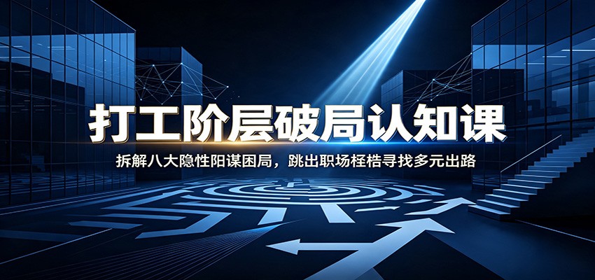 打工阶层破局认知：拆解八大隐性阳谋困局，跳出职场桎梏寻找多元出路-洛柒笔记
