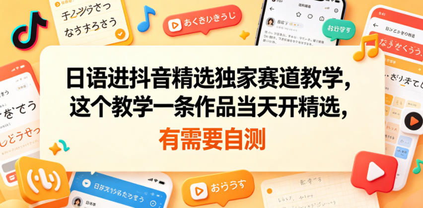 日语进抖音精选独家赛道教学，这个教学一条作品当天开精选，有需要自测-洛柒笔记