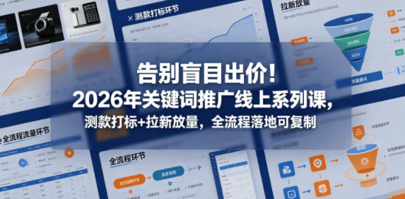 告别盲目出价！2026年关键词推广线上系列课，测款打标+拉新放量，全流程落地可复制-洛柒笔记