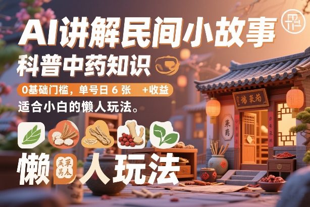 AI讲解民间小故事，科普中药知识，0基础门槛，单号日6张+收益，适合小白的懒人玩法-洛柒笔记
