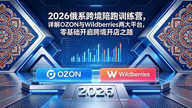（18846期）2026俄系跨境陪跑训练营，详解OZON与Wildberries两大平台，零基础开启跨境开店之路-洛柒笔记