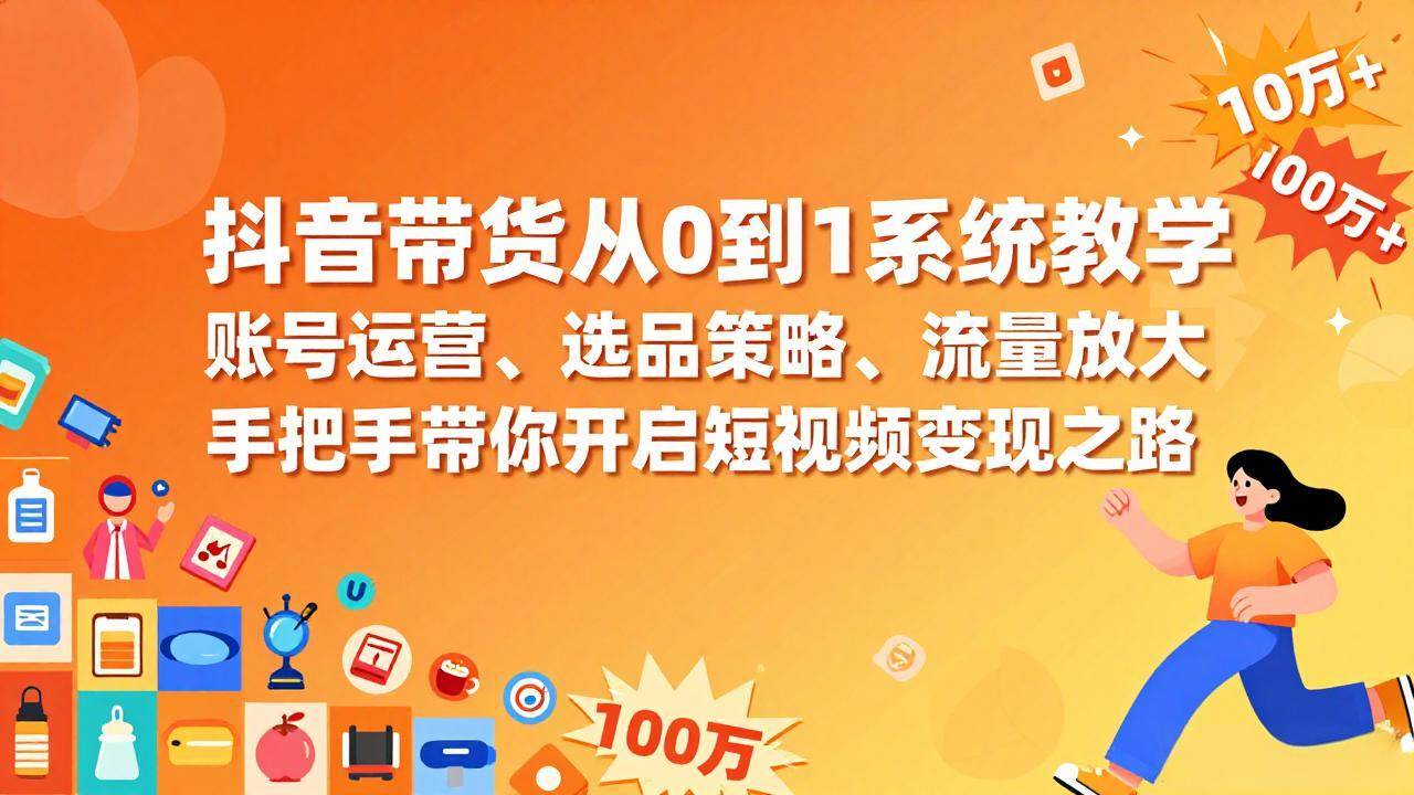 （17326期）抖音带货从0到1系统教学，账号运营、选品策略、流量放大，手把手带你开启短视频变现之路-洛柒笔记