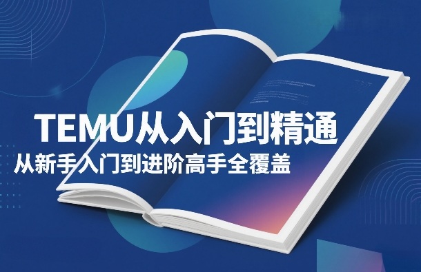 TEMU从入门到精通，从新手入门到进阶高手全覆盖-洛柒笔记