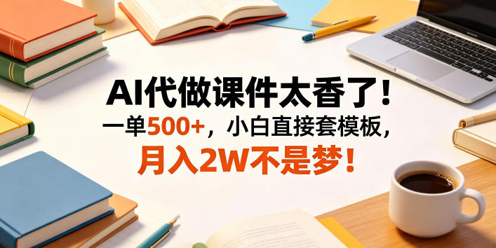 AI代做课件太香了！一单500+，小白直接套模板，月入2W不是梦！【揭秘】-洛柒笔记
