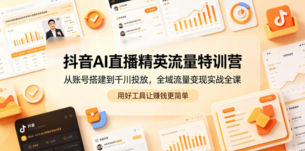 抖音AI直播精英流量特训营，从账号搭建到千川投放，全域流量变现实战全课，用好工具让賺钱更简单-洛柒笔记