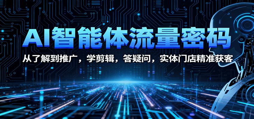 AI智能体流量密码：从了解到推广，学剪辑，答疑问，实体门店精准获客-洛柒笔记