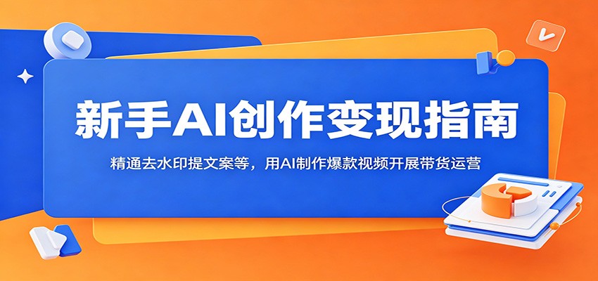 新手AI创作变现指南：精通去水印提文案等，用AI制作爆款视频开展带货运营-洛柒笔记