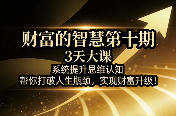 财富的智慧第十期，3天大课，系统提升思维认知，帮你打破人生瓶颈，实现财富升级！-洛柒笔记