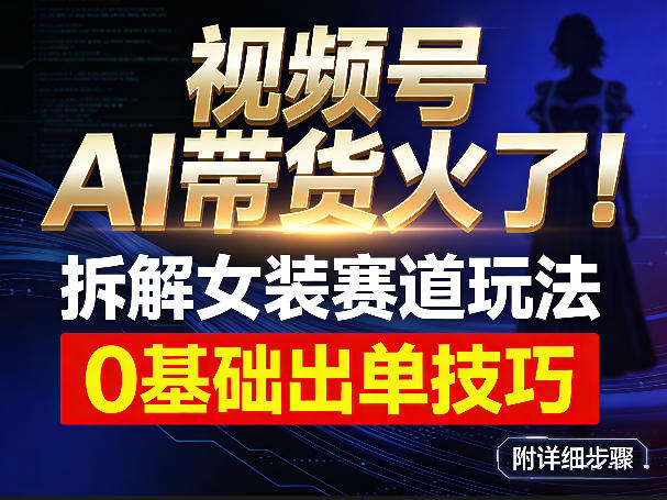 视频号AI带货火了！拆解女装赛道玩法，0基础也能稳定出单，附详细步骤-洛柒笔记