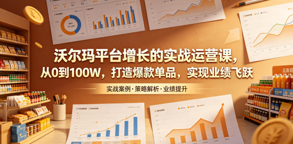 沃尔玛平台增长的实战运营课，从0到100W，打造爆款单品，实现业绩飞跃-洛柒笔记
