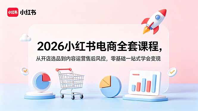 （18957期）2026小红书电商全套课程，从开店选品到内容运营售后风控，零基础一站式学会变现-洛柒笔记