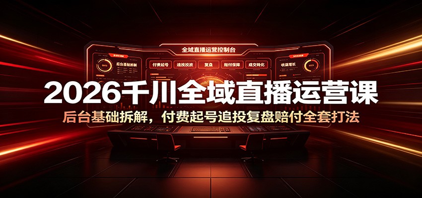 2026千川全域直播运营课：后台基础拆解，付费起号追投复盘赔付全套打法-洛柒笔记