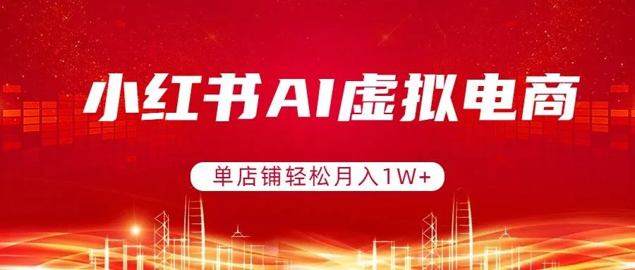 小红书AI虚拟电商，单店铺轻松月入1W+，可矩阵运营-洛柒笔记