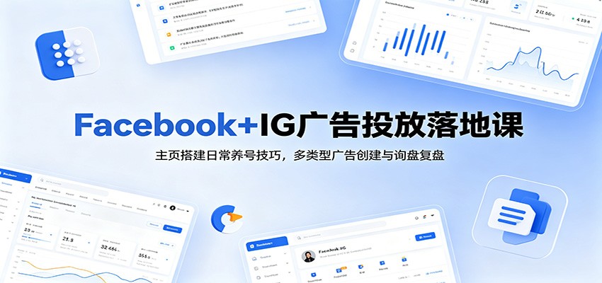Facebook+IG广告投放落地课：主页搭建日常养号技巧，多类型广告创建与询盘复盘-洛柒笔记