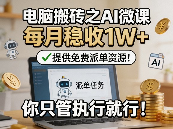 电脑搬砖之AI微课，每月稳收1W+，提供免费派单资源！你只管执行就行-洛柒笔记