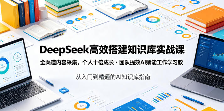 DeepSeek高效搭建知识库实战课，全渠道内容采集，个人十倍成长・团队提效，AI赋能工作学习-洛柒笔记