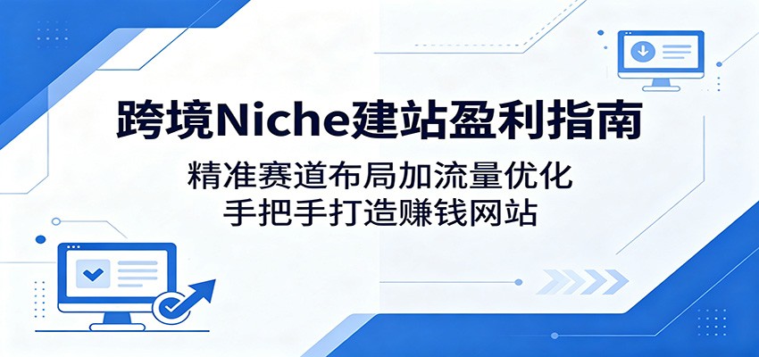 跨境Niche建站盈利指南：精准赛道布局加流量优化，手把手打造赚钱网站-洛柒笔记