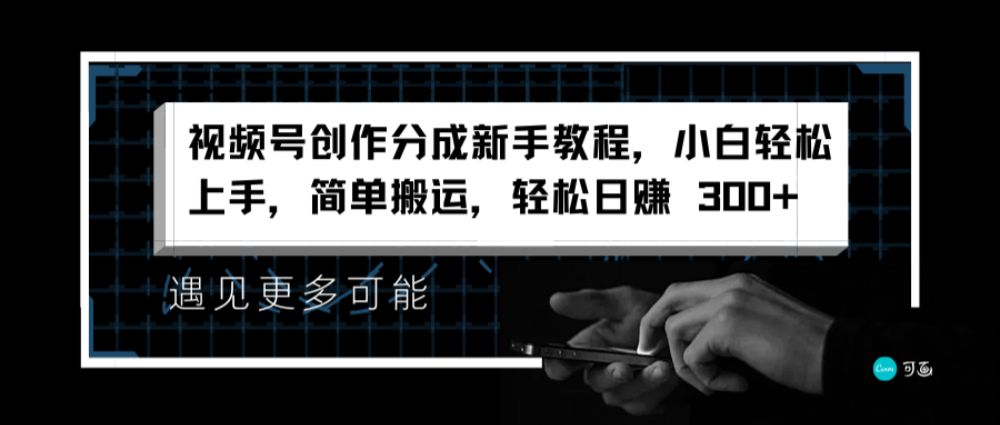 视频号创作分成新手教程，小白轻松上手，简单搬运，轻松日赚 300+-洛柒笔记