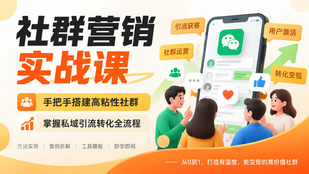 社群营销实战课，手把手搭建高粘性社群，掌握私域引流转化全流程-洛柒笔记