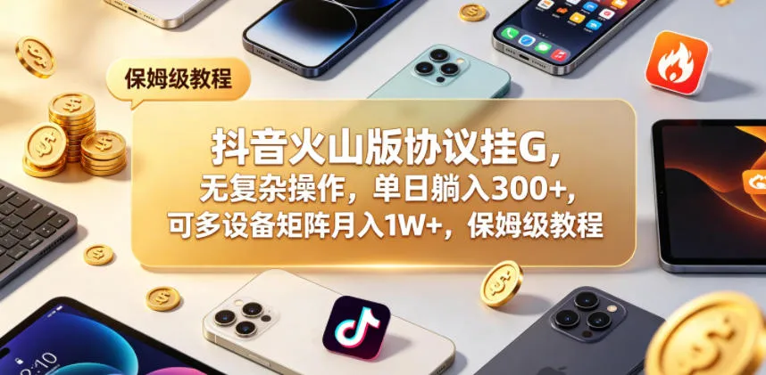 抖音火山版协议挂G，无复杂操作，单日躺入300+，可多设备矩阵月入1W+，保姆级教程-洛柒笔记