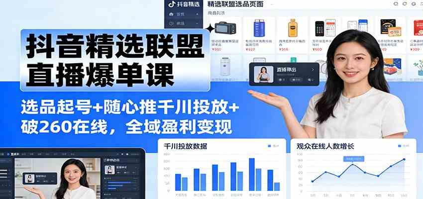 抖音精选联盟直播爆单课：选品起号+随心推千川投放+破260在线，全域盈利变现-洛柒笔记