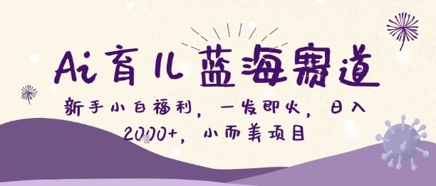 Ai育儿蓝海赛道，新手小白福利，一发即火，日入2k+，小而美项目【揭秘】-洛柒笔记