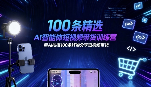 100条精选AI智能体短视频带货训练营，用AI拍摄100条好物分享短视频带货-洛柒笔记