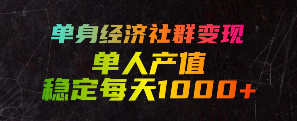 单身经济社群变现玩法，单人产值稳定每天1000+，门槛低好上手，稳定可持续【揭秘】-洛柒笔记