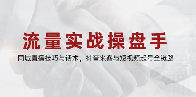 （14801期）流量实战操盘手，同城直播技巧与话术，抖音来客与短视频起号全链路-洛柒笔记