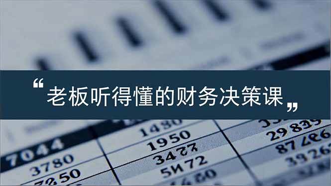 （16830期）老板能听得懂的财务决策课，报表解读、数据洞察、风险识别，用财务驱动业务增长-洛柒笔记