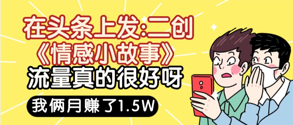 惊叹！在头条上发：二创《情感小故事》流量超级爆，我俩月单号赚了1.5W，熟悉后可以多账户操作哦！-洛柒笔记