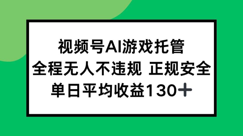 视频号AI游戏托管，全程无人不违规 正规安全，单日平均收益130+-洛柒笔记