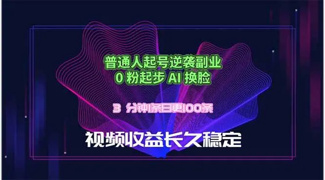 普通人起号逆袭副业，0 粉起步 AI 换脸，3 分钟1条日创100条视频收益长久稳定-洛柒笔记
