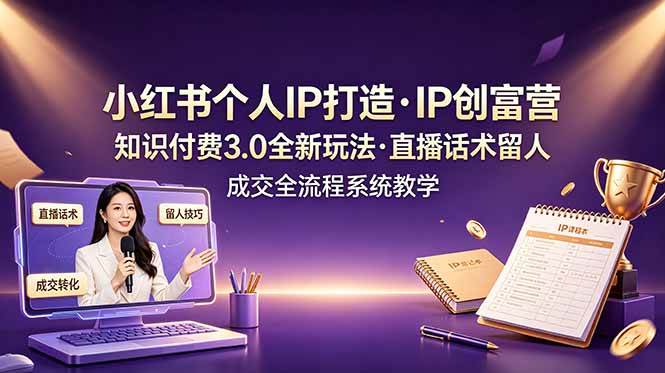 （19069期）小红书个人IP打造创富营，知识付费3.0全新玩法，直播话术留人成交全流程系统教学-洛柒笔记