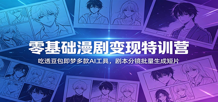 零基础漫剧变现特训营：玩转豆包即梦多款AI工具，剧本分镜批量生成短片-洛柒笔记