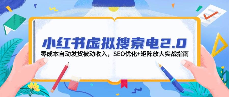 小红书虚拟搜索电2.0，零成本自动发货被动收入，SEO优化+矩阵放大实战指南-洛柒笔记