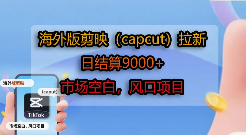 海外版剪映（capcut）拉新，日结算9000+，市场空白，风口项目-洛柒笔记
