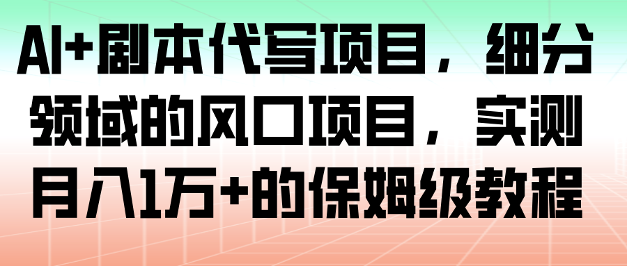 AI+剧本代写项目，细分领域的风口项目，实测月入1万+的保姆级教程-洛柒笔记
