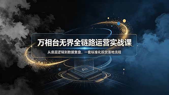 （19158期）万相台无界全链路运营实战课，从底层逻辑到数据复盘，一套标准化投放落地流程-洛柒笔记