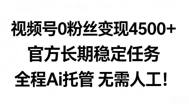 视频号0粉丝月变现4.5k+，官方长期稳定任务，全程Ai托管无需人工-洛柒笔记