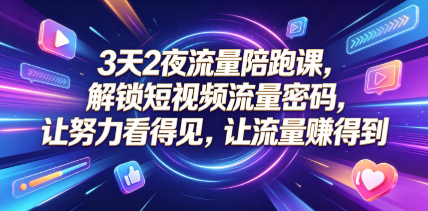 3天2夜流量陪跑课，解锁短视频流量密码，让努力看得见，让流量賺得到-洛柒笔记