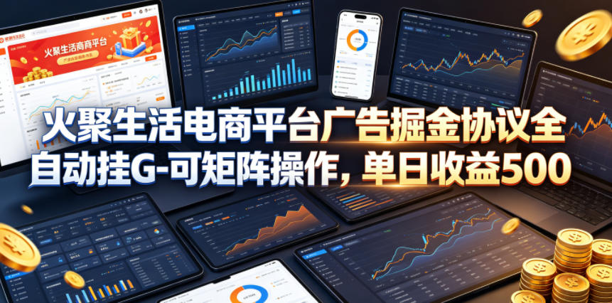 火聚生活电商平台广告掘金协议全自动挂G-可矩阵操作，单日收益5张+【揭秘】-洛柒笔记