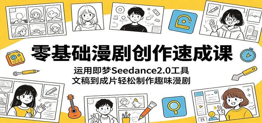 零基础漫剧创作速成课：运用即梦Seedance2.0工具，文稿到成片轻松制作趣味漫剧-洛柒笔记