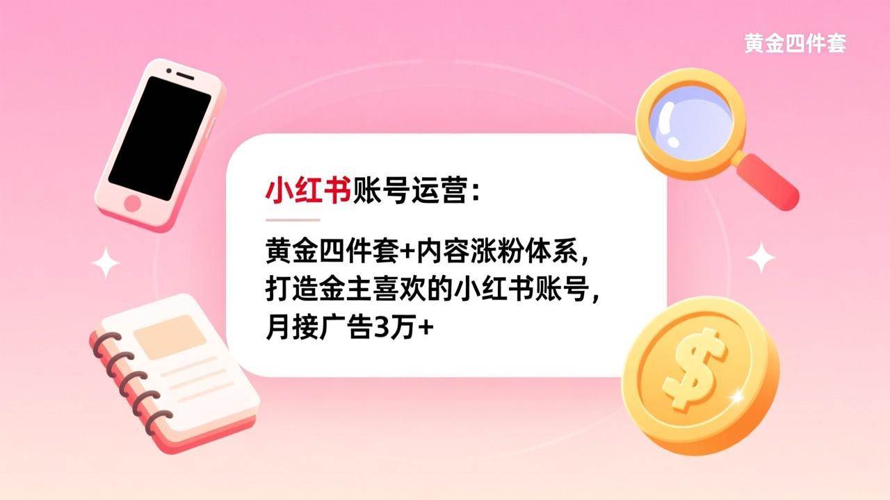 （17437期）小红书账号运营：黄金四件套+内容涨粉体系，打造金主喜欢的小红书账号，月接广告3万+-洛柒笔记