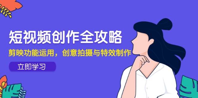 短视频创作全攻略，剪映功能运用，创意拍摄与特效制作-洛柒笔记