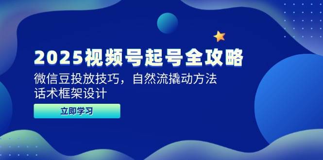 2025视频号起号全攻略，微信豆投放技巧，自然流撬动方法，话术框架设计-洛柒笔记