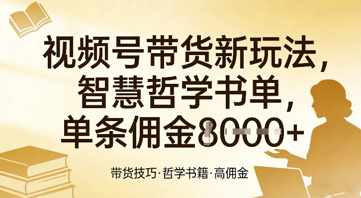 视频号带货新玩法，智慧哲学书单，单条佣金1k+-洛柒笔记