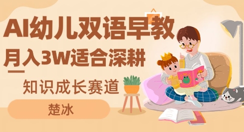 副业拆解：AI幼儿双语早教月入3W，知识成长赛道，适合深耕-洛柒笔记