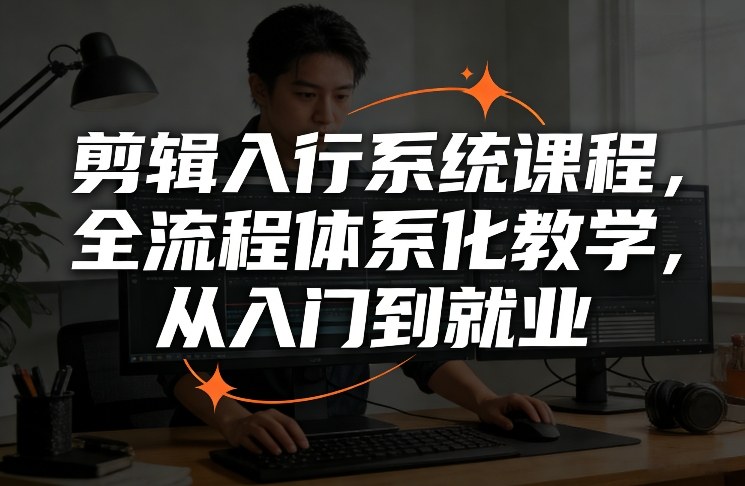 剪辑入行系统课程，全流程体系化教学，从入门到就业-洛柒笔记